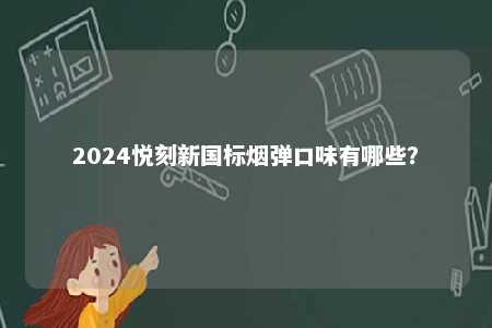 2024悦刻新国标烟弹口味有哪些	？ 